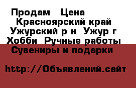 Продам › Цена ­ 2 500 - Красноярский край, Ужурский р-н, Ужур г. Хобби. Ручные работы » Сувениры и подарки   